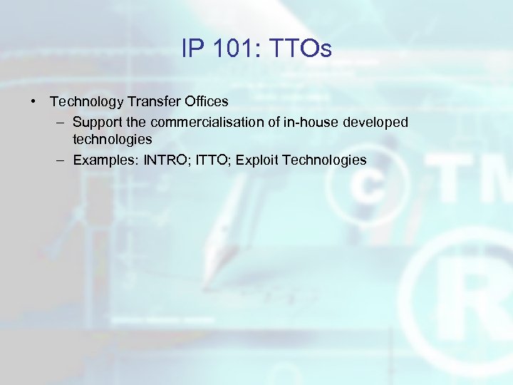 IP 101: TTOs • Technology Transfer Offices – Support the commercialisation of in-house developed