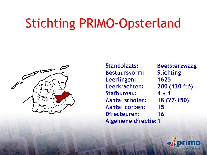 Stichting PRIMO-Opsterland Standplaats: Beetsterzwaag Bestuursvorm: Stichting Leerlingen: 1625 Leerkrachten: 200 (130 fté) Stafbureau: 4+1