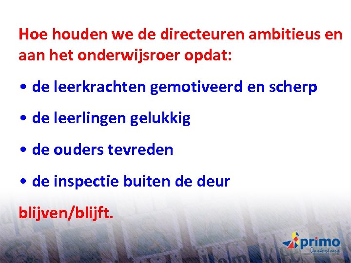 Hoe houden we de directeuren ambitieus en aan het onderwijsroer opdat: • de leerkrachten