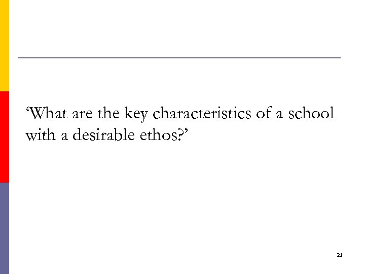 ‘What are the key characteristics of a school with a desirable ethos? ’ 21