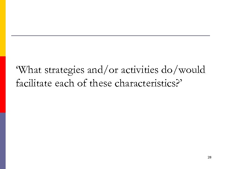 ‘What strategies and/or activities do/would facilitate each of these characteristics? ’ 28 