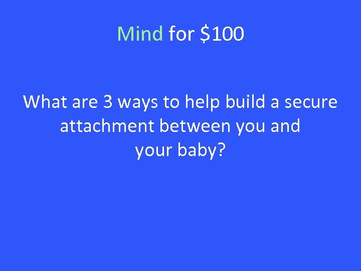 Mind for $100 What are 3 ways to help build a secure attachment between