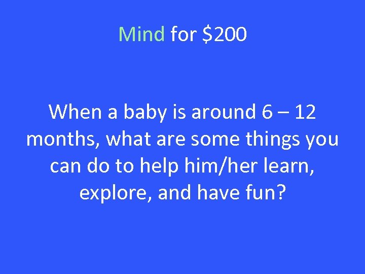 Mind for $200 When a baby is around 6 – 12 months, what are