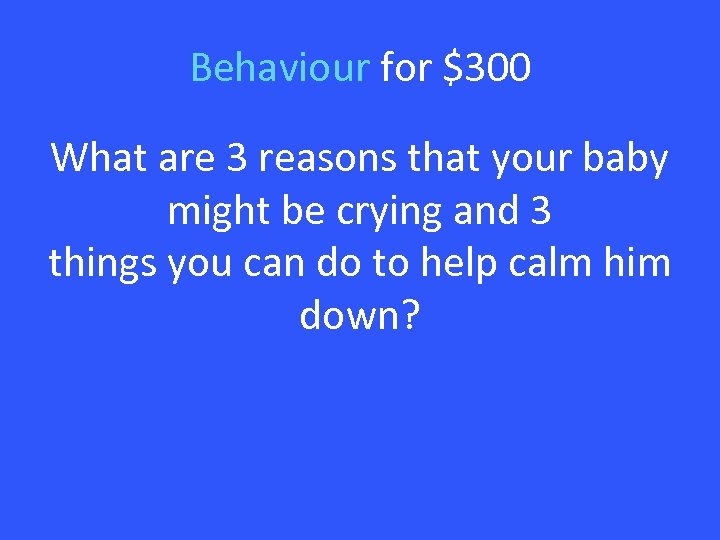 Behaviour for $300 What are 3 reasons that your baby might be crying and
