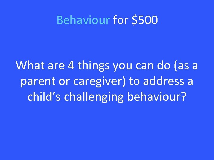 Behaviour for $500 What are 4 things you can do (as a parent or