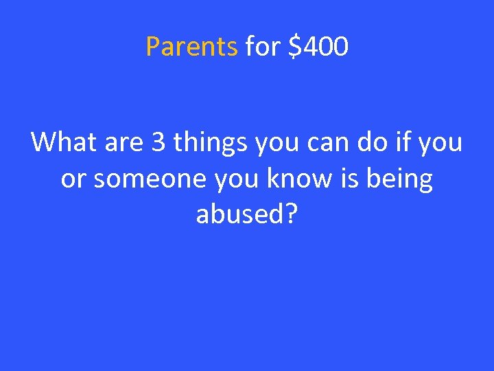 Parents for $400 What are 3 things you can do if you or someone