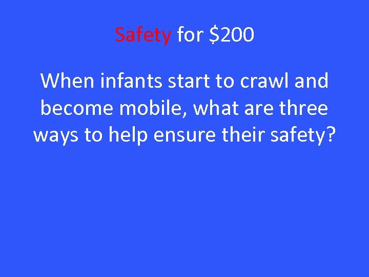 Safety for $200 When infants start to crawl and become mobile, what are three