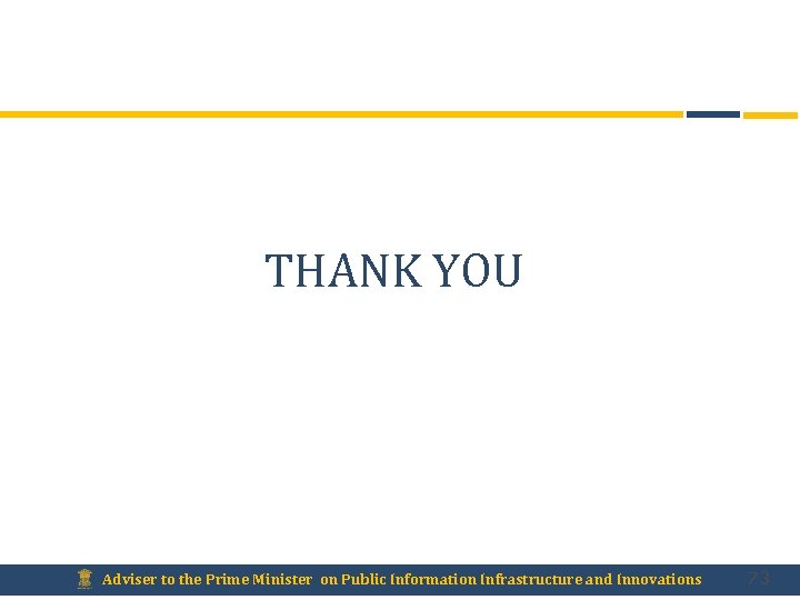 THANK YOU Adviser to the Prime Minister on Public Information Infrastructure and Innovations 73