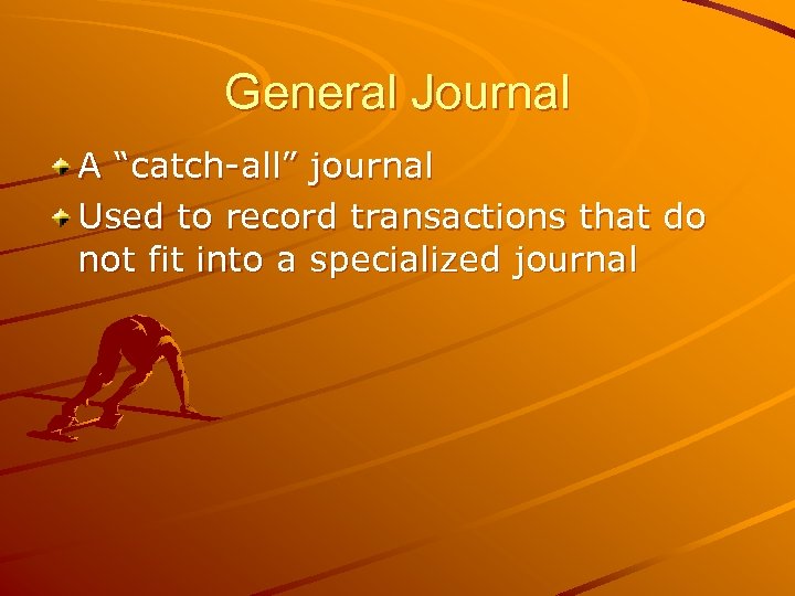 General Journal A “catch-all” journal Used to record transactions that do not fit into