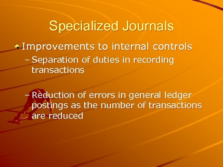 Specialized Journals Improvements to internal controls – Separation of duties in recording transactions –