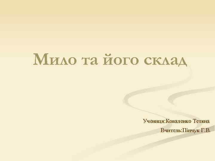 Мило та його склад Учениця: Коваленко Тетяна Вчитель: Пінчук Г. В. 