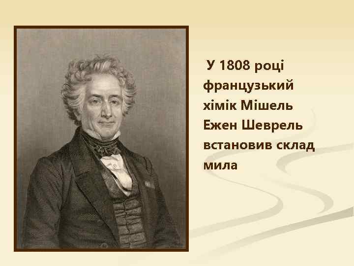 У 1808 році французький хімік Мішель Ежен Шеврель встановив склад мила 