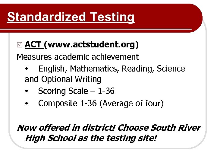 Standardized Testing R ACT (www. actstudent. org) Measures academic achievement English, Mathematics, Reading, Science