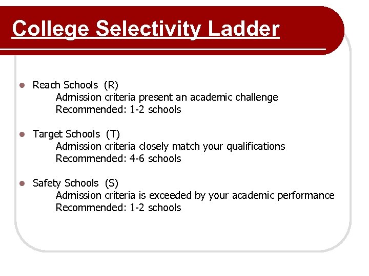 College Selectivity Ladder l Reach Schools (R) Admission criteria present an academic challenge Recommended: