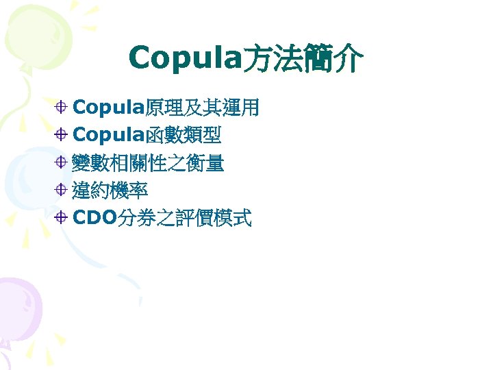 Copula方法簡介 Copula原理及其運用 Copula函數類型 變數相關性之衡量 違約機率 CDO分券之評價模式 