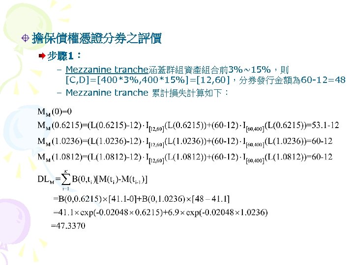 擔保債權憑證分券之評價 步驟 1： – Mezzanine tranche涵蓋群組資產組合前3%~15%，則 [C, D]=[400*3%, 400*15%]=[12, 60]，分券發行金額為 60 -12=48 – Mezzanine