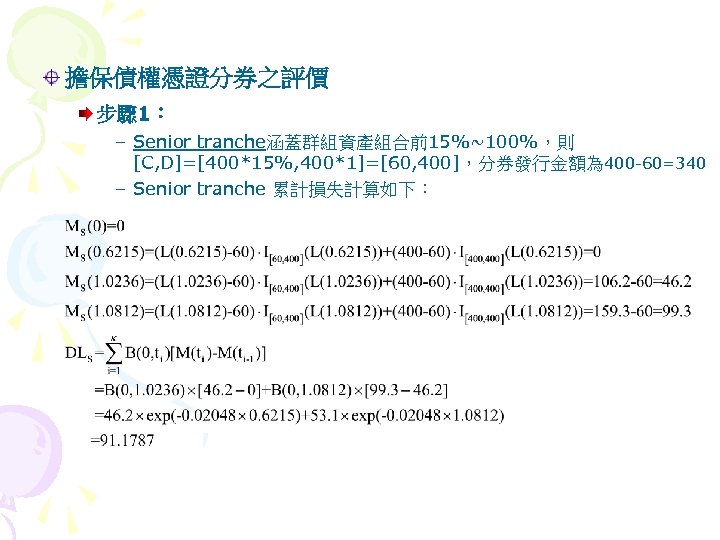 擔保債權憑證分券之評價 步驟 1： – Senior tranche涵蓋群組資產組合前15%~100%，則 [C, D]=[400*15%, 400*1]=[60, 400]，分券發行金額為 400 -60=340 – Senior