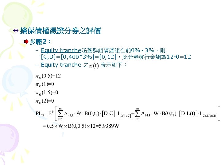 擔保債權憑證分券之評價 步驟 2： – Equity tranche涵蓋群組資產組合前0%~3%，則 [C, D]=[0, 400*3%]=[0, 12]，此分券發行金額為 12 -0=12 – Equity