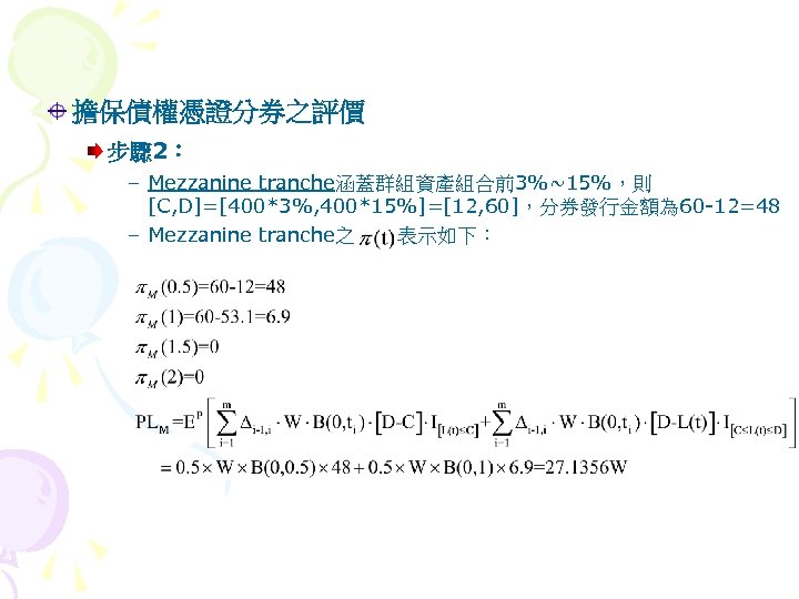 擔保債權憑證分券之評價 步驟 2： – Mezzanine tranche涵蓋群組資產組合前3%~15%，則 [C, D]=[400*3%, 400*15%]=[12, 60]，分券發行金額為 60 -12=48 – Mezzanine