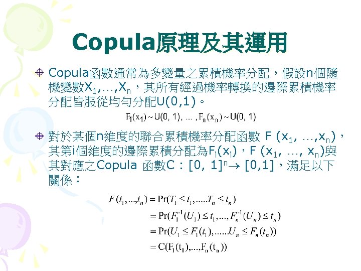 Copula原理及其運用 Copula函數通常為多變量之累積機率分配，假設n個隨 機變數X 1, …, Xn，其所有經過機率轉換的邊際累積機率 分配皆服從均勻分配U(0, 1)。 對於某個n維度的聯合累積機率分配函數 F (x 1, …, xn)，