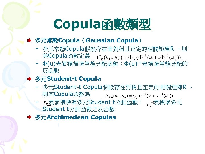 Copula函數類型 多元常態Copula（Gaussian Copula） – 多元常態Copula假設存在著對稱且正定的相關矩陣R ，則 其Copula函數定義 – Φ(u)表累積標準常態分配函數；Φ(u)– 1表標準常態分配的 反函數 多元Student-t Copula –