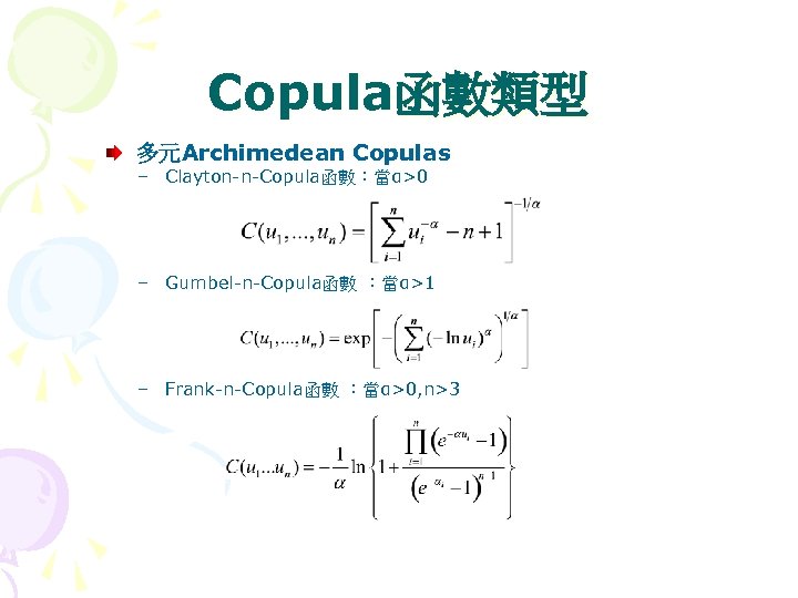 Copula函數類型 多元Archimedean Copulas – Clayton-n-Copula函數：當α>0 – Gumbel-n-Copula函數 ：當α>1 – Frank-n-Copula函數 ：當α>0, n>3 