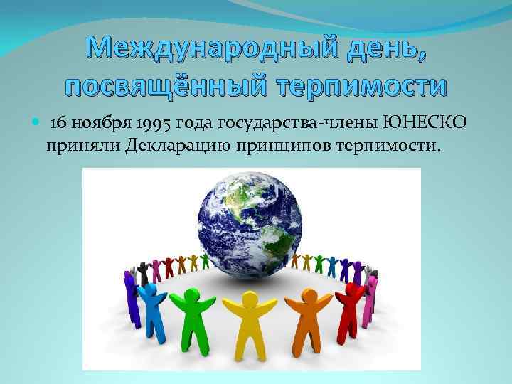 Международный день, посвящённый терпимости 16 ноября 1995 года государства-члены ЮНЕСКО приняли Декларацию принципов терпимости.