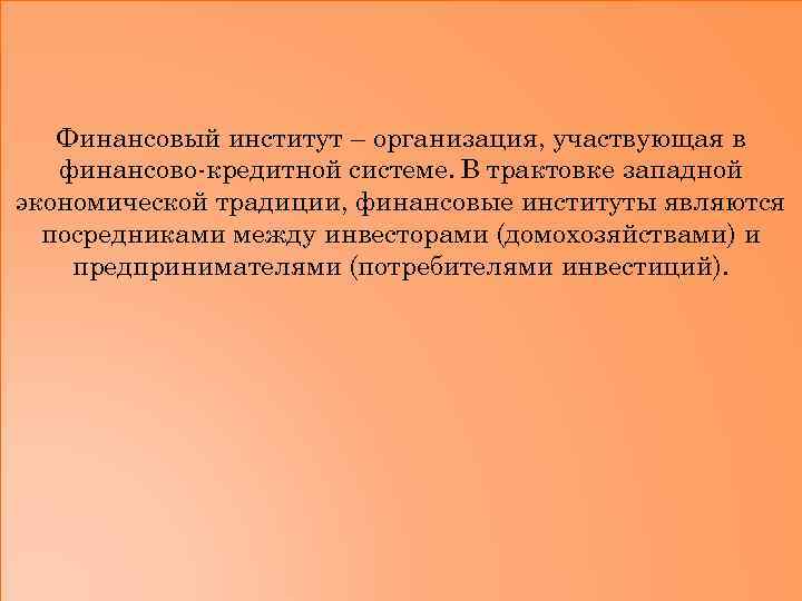 Финансовый институт – организация, участвующая в финансово-кредитной системе. В трактовке западной экономической традиции, финансовые