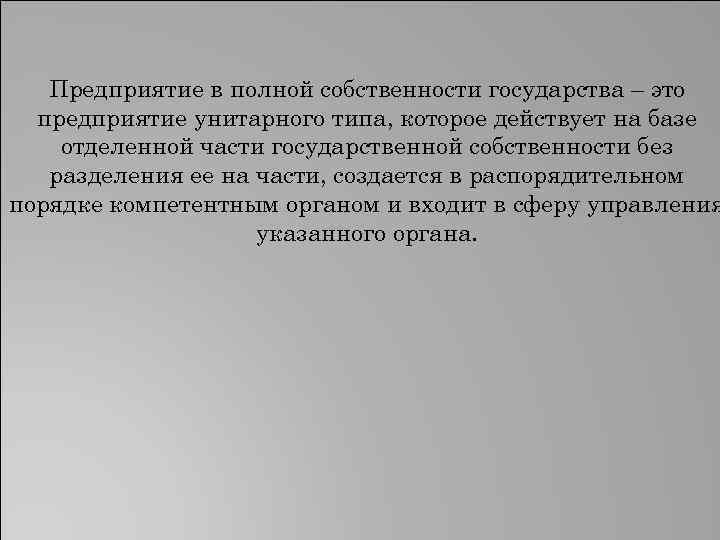 Предприятие в полной собственности государства – это предприятие унитарного типа, которое действует на базе