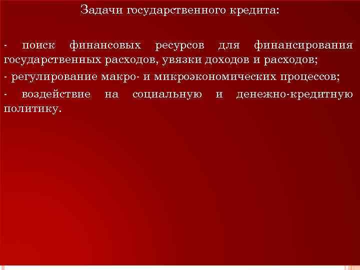 Задачи государственного кредита: - поиск финансовых ресурсов для финансирования государственных расходов, увязки доходов и