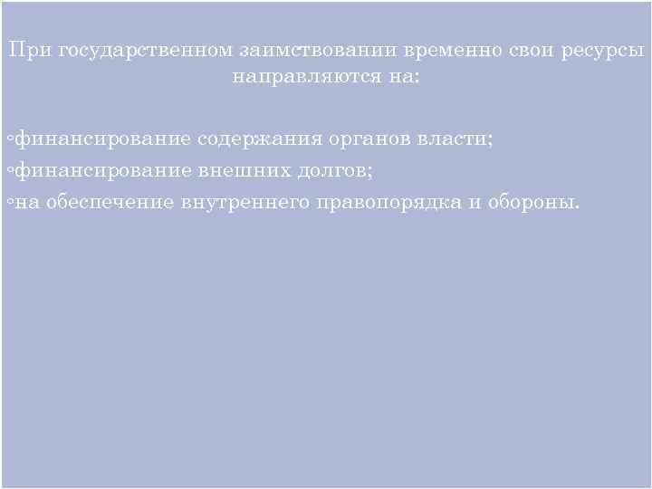 При государственном заимствовании временно свои ресурсы направляются на: ◦финансирование содержания органов власти; ◦финансирование внешних