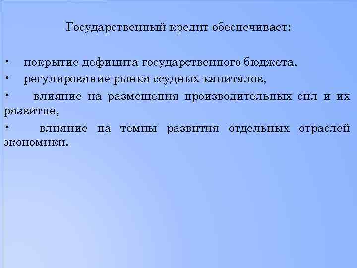 Государственный кредит обеспечивает: • покрытие дефицита государственного бюджета, • регулирование рынка ссудных капиталов, •