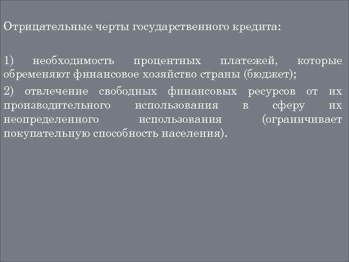 Отрицательные черты государственного кредита: 1) необходимость процентных платежей, которые обременяют финансовое хозяйство страны (бюджет);