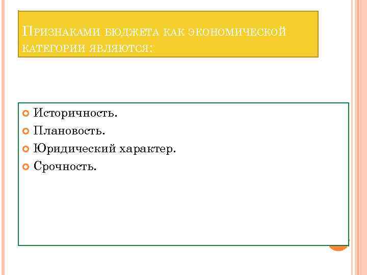 ПРИЗНАКАМИ БЮДЖЕТА КАК ЭКОНОМИЧЕСКОЙ КАТЕГОРИИ ЯВЛЯЮТСЯ: Историчность. Плановость. Юридический характер. Срочность. 