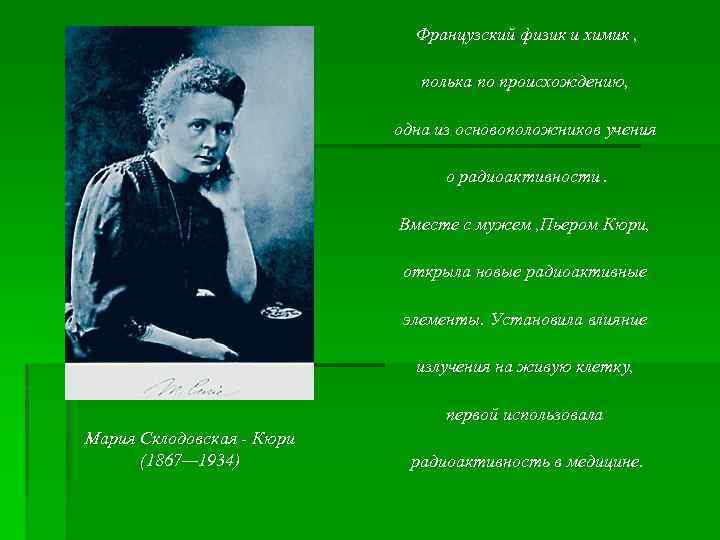 Французский физик и химик , полька по происхождению, одна из основоположников учения о радиоактивности.