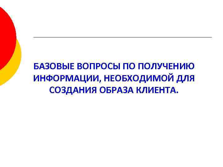 БАЗОВЫЕ ВОПРОСЫ ПО ПОЛУЧЕНИЮ ИНФОРМАЦИИ, НЕОБХОДИМОЙ ДЛЯ СОЗДАНИЯ ОБРАЗА КЛИЕНТА. 