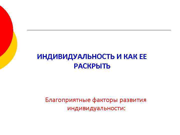 ИНДИВИДУАЛЬНОСТЬ И КАК ЕЕ РАСКРЫТЬ Благоприятные факторы развития индивидуальности: 