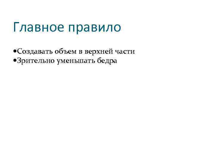 Главное правило Создавать объем в верхней части Зрительно уменьшать бедра 