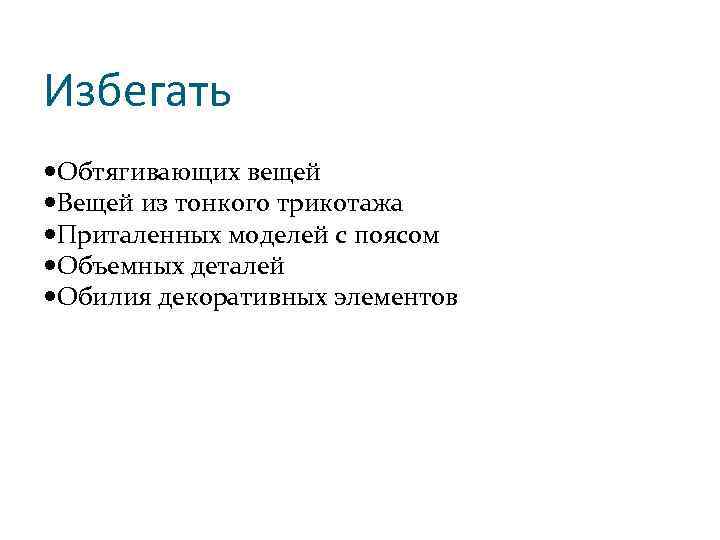 Избегать Обтягивающих вещей Вещей из тонкого трикотажа Приталенных моделей с поясом Объемных деталей Обилия