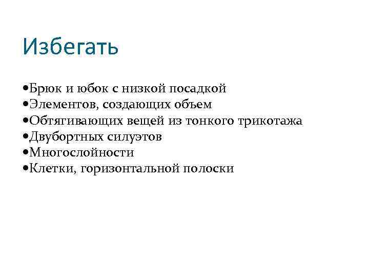 Избегать Брюк и юбок с низкой посадкой Элементов, создающих объем Обтягивающих вещей из тонкого