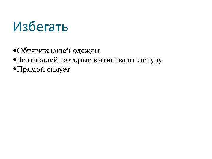 Избегать Обтягивающей одежды Вертикалей, которые вытягивают фигуру Прямой силуэт 