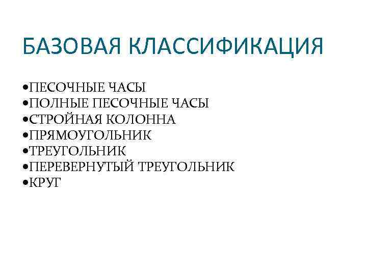 БАЗОВАЯ КЛАССИФИКАЦИЯ ПЕСОЧНЫЕ ЧАСЫ ПОЛНЫЕ ПЕСОЧНЫЕ ЧАСЫ СТРОЙНАЯ КОЛОННА ПРЯМОУГОЛЬНИК ТРЕУГОЛЬНИК ПЕРЕВЕРНУТЫЙ ТРЕУГОЛЬНИК КРУГ