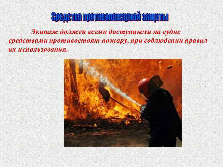 Экипаж должен всеми доступными на судне средствами противостоят пожару, при соблюдении правил их использования.
