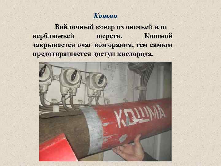 Кошма Войлочный ковер из овечьей или верблюжьей шерсти. Кошмой закрывается очаг возгорания, тем самым