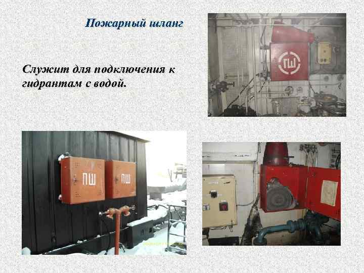 Пожарный шланг Служит для подключения к гидрантам с водой. 