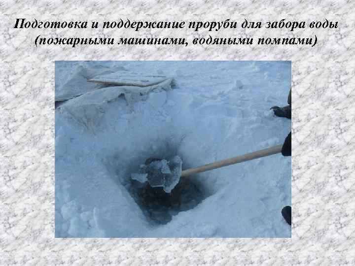 Подготовка и поддержание проруби для забора воды (пожарными машинами, водяными помпами) 