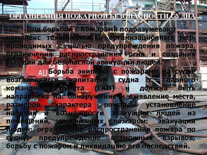 ОРГАНИЗАЦИЯ ПОЖАРНОЙ БЕЗОПАСНОСТИ СУДНА Под борьбой с пожарами подразумевают комплекс технических и организационных мер,