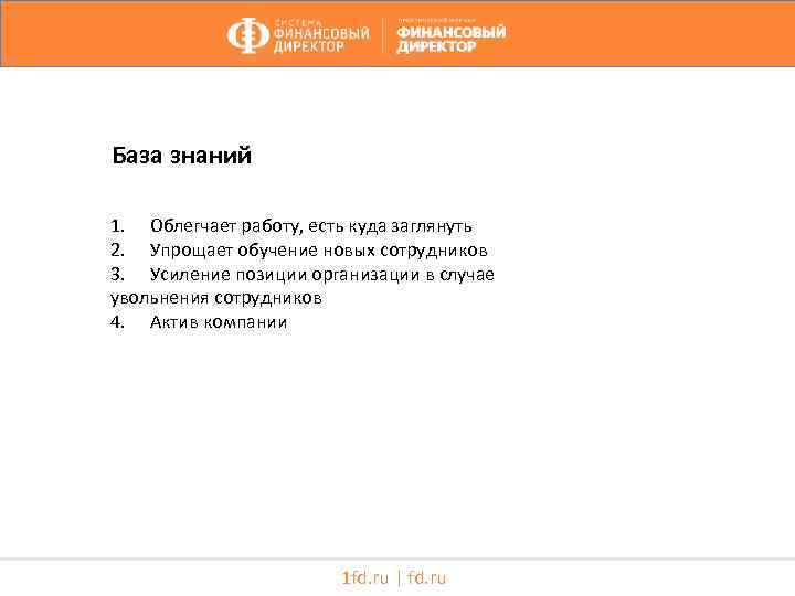 База знаний 1. Облегчает работу, есть куда заглянуть 2. Упрощает обучение новых сотрудников 3.