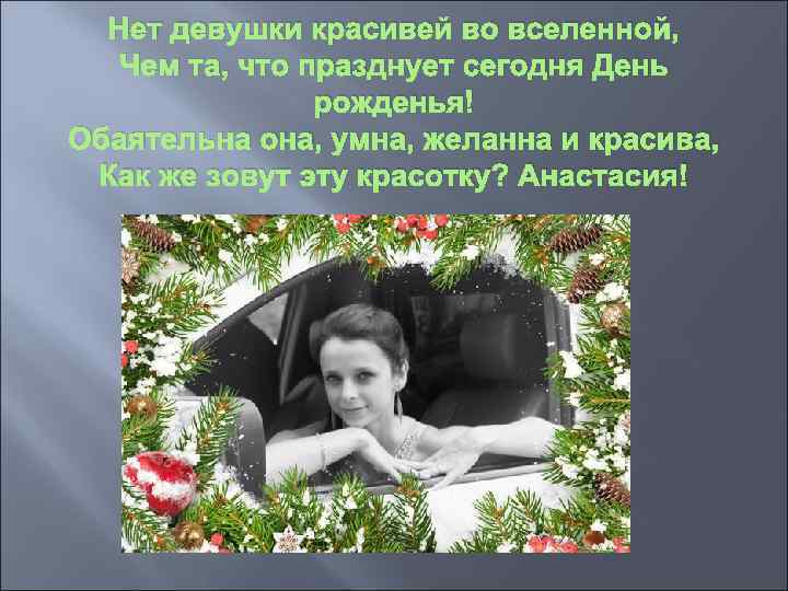 Нет девушки красивей во вселенной, Чем та, что празднует сегодня День рожденья! Обаятельна она,