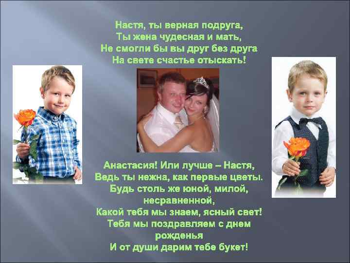 Настя, ты верная подруга, Ты жена чудесная и мать, Не смогли бы вы друг